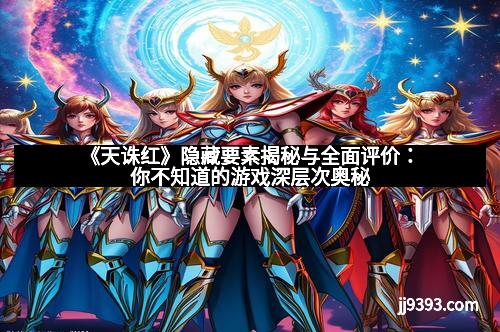 《天诛红》隐藏要素揭秘与全面评价：你不知道的游戏深层次奥秘