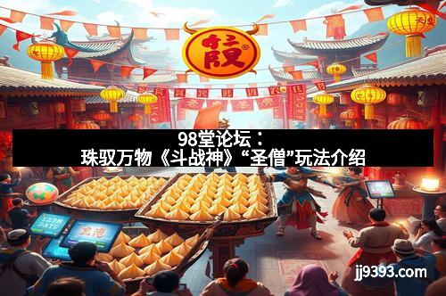 98堂论坛：珠驭万物《斗战神》“圣僧”玩法介绍
